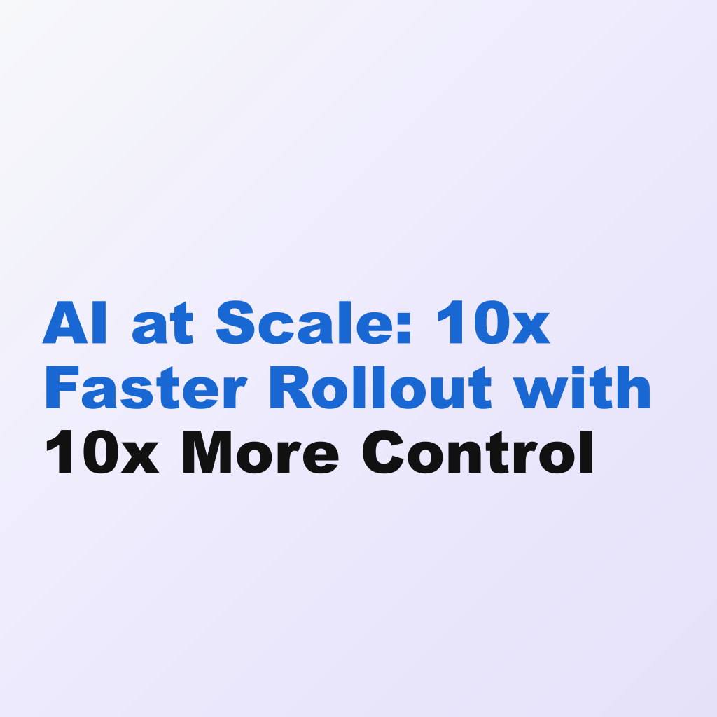 AI at Scale: 10x Faster Rollout with 10x More Control