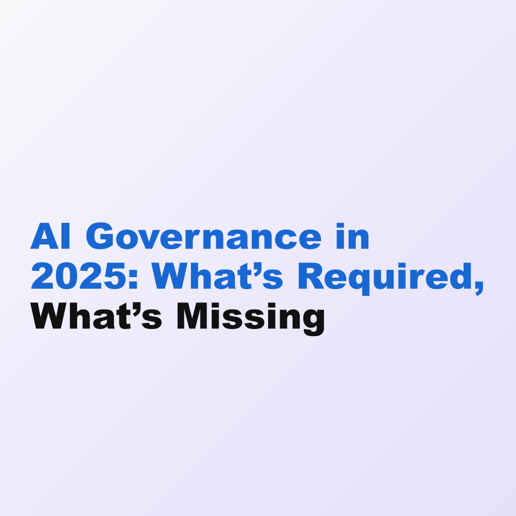 AI Governance in 2025: What’s Required, What’s Missing