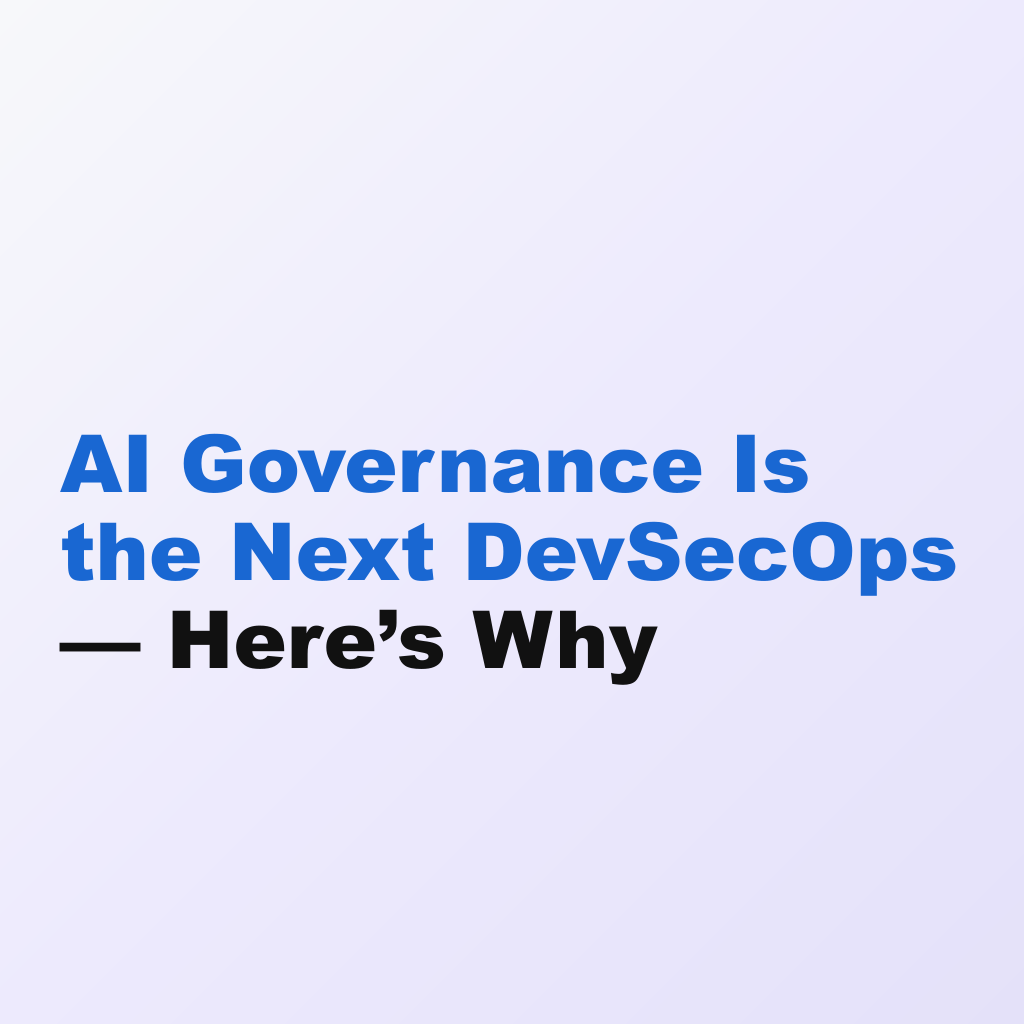 AI Governance Is the Next DevSecOps — Here’s Why