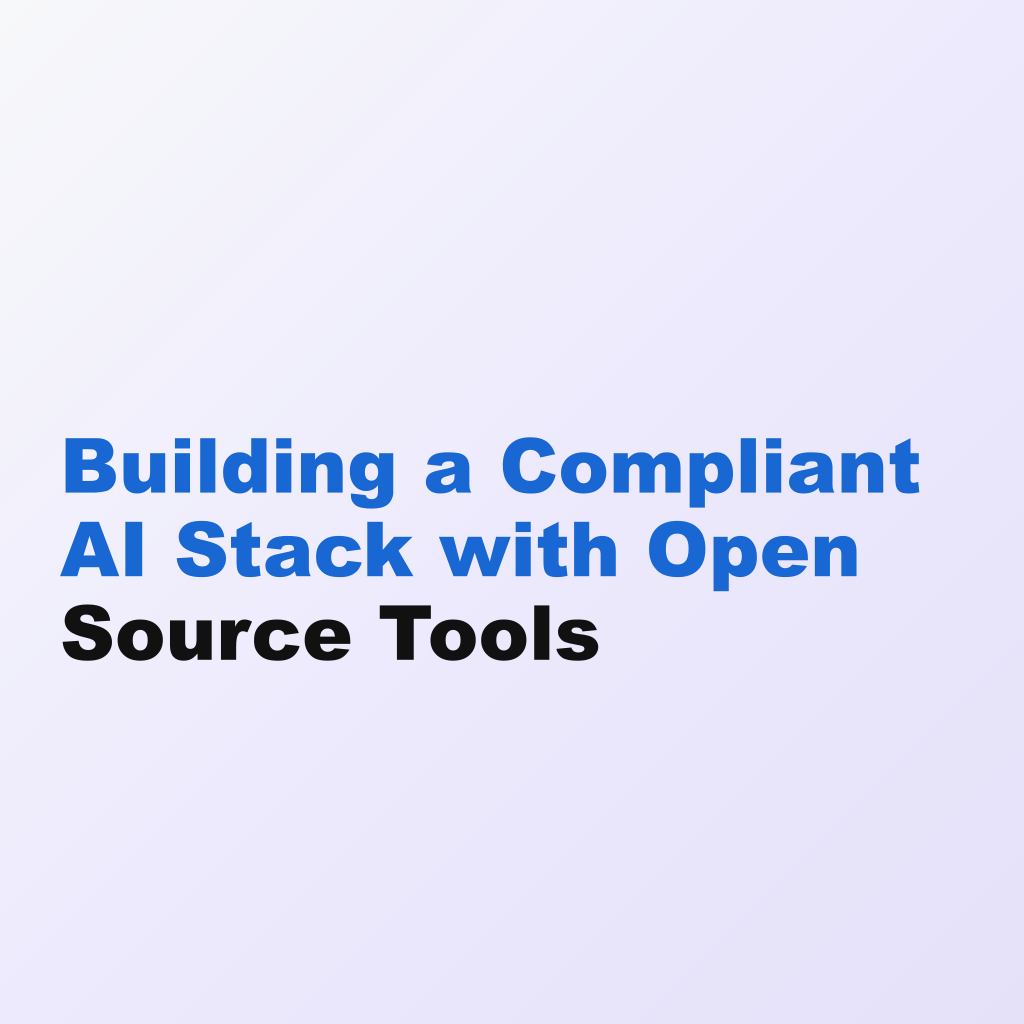 Building a Compliant AI Stack with Open Source Tools