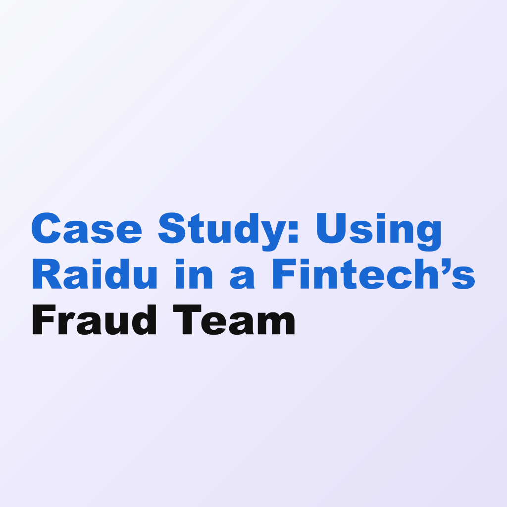 Case Study: Using Raidu in a Fintech’s Fraud Team