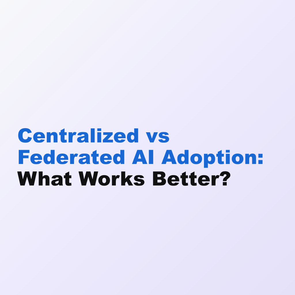 Centralized vs Federated AI Adoption: What Works Better?