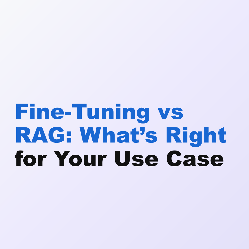Fine-Tuning vs RAG: What’s Right for Your Use Case