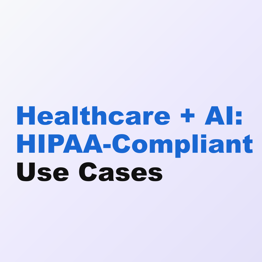 Healthcare + AI: HIPAA-Compliant Use Cases
