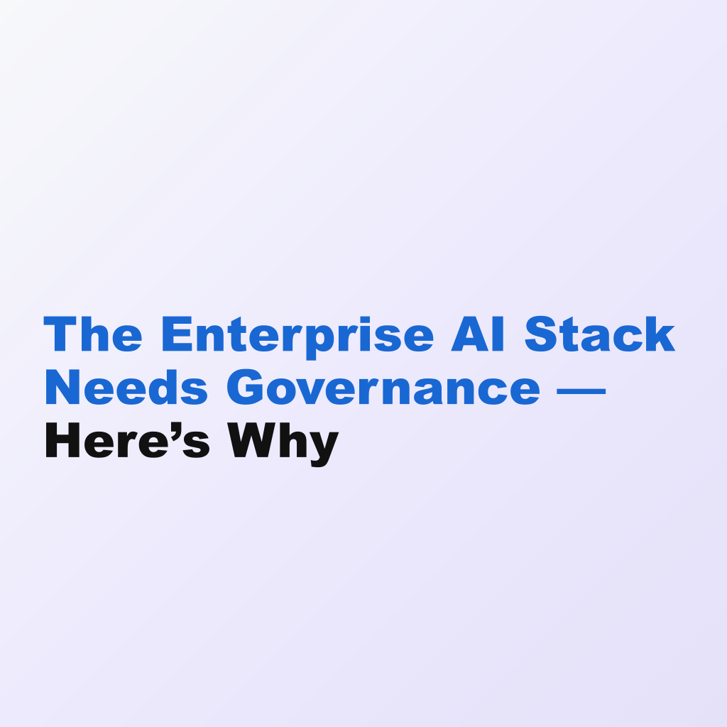 The Enterprise AI Stack Needs Governance — Here’s Why