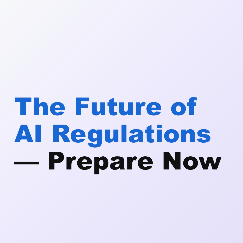 The Future of AI Regulations — Prepare Now