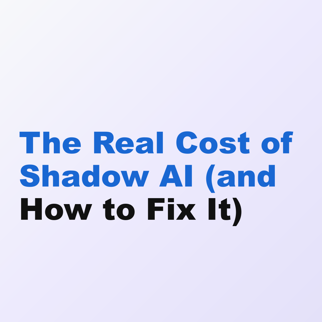 The Real Cost of Shadow AI (and How to Fix It)