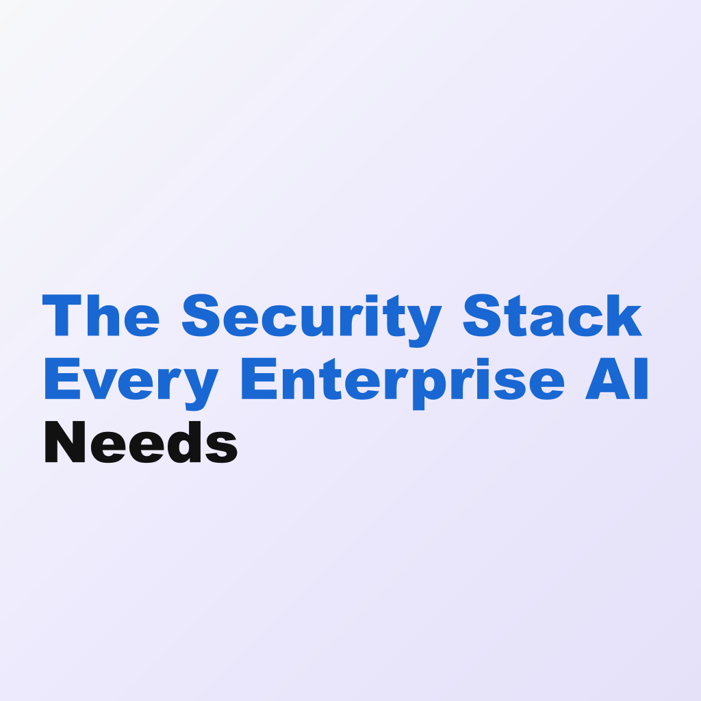 The Security Stack Every Enterprise AI Needs