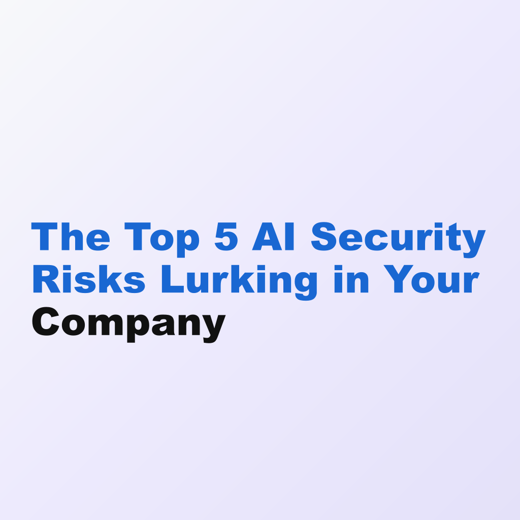 The Top 5 AI Security Risks Lurking in Your Company