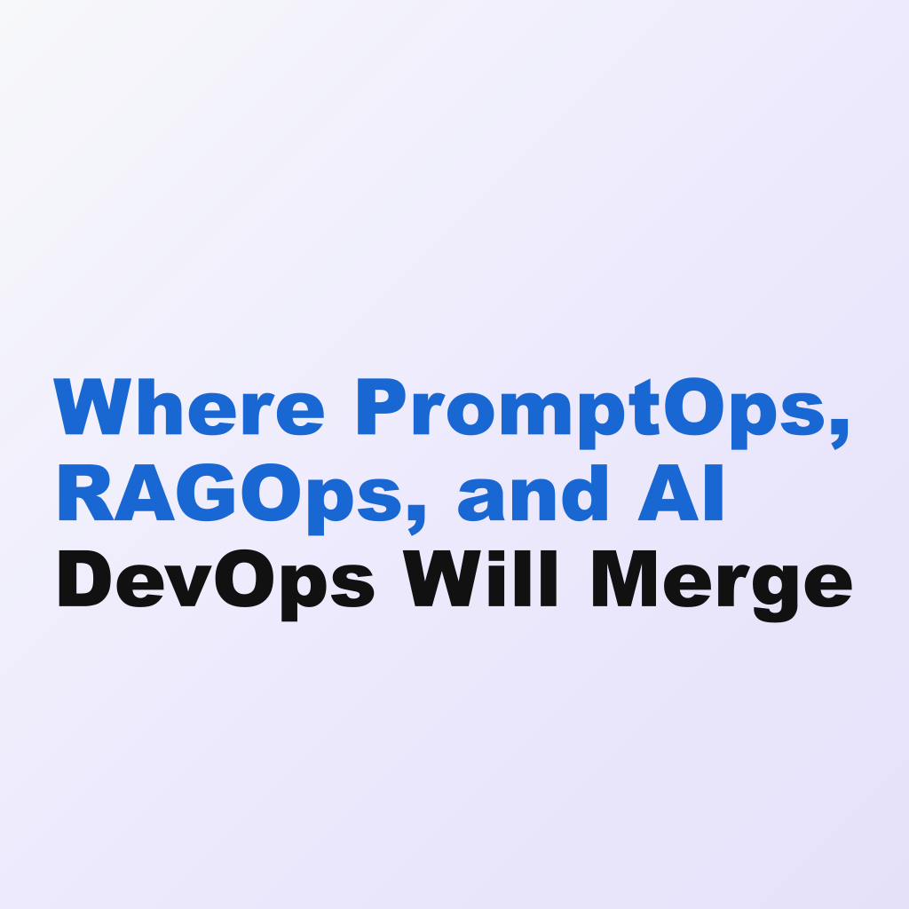 Where PromptOps, RAGOps, and AI DevOps Will Merge