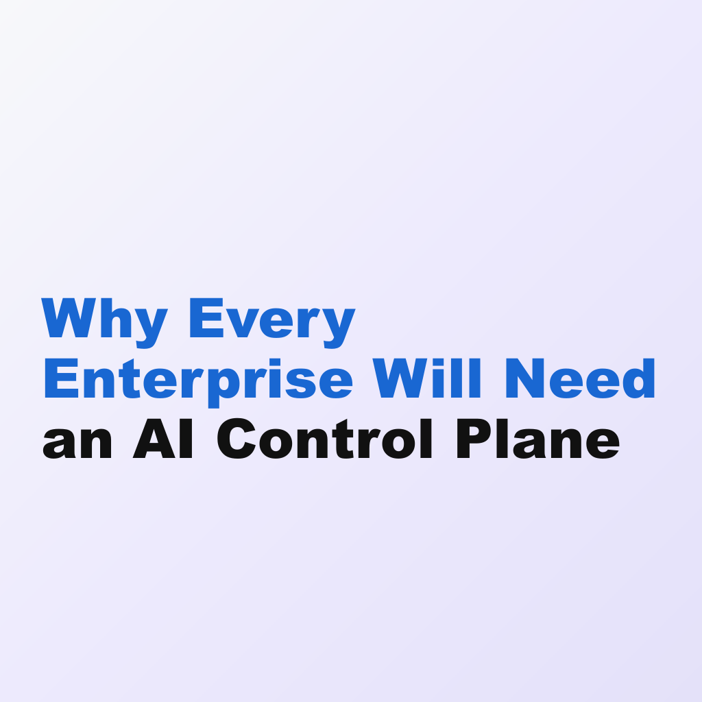 Why Every Enterprise Will Need an AI Control Plane