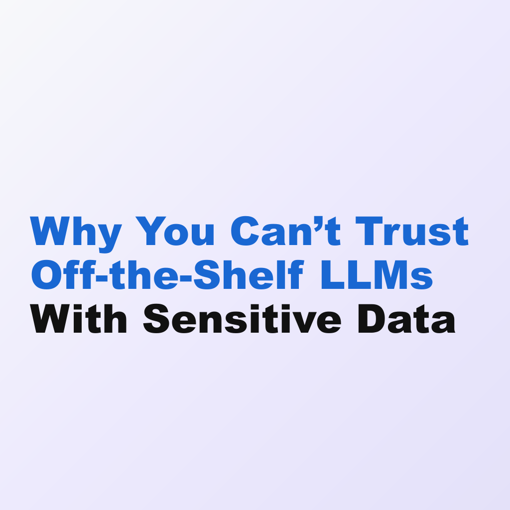 Why You Can’t Trust Off-the-Shelf LLMs With Sensitive Data