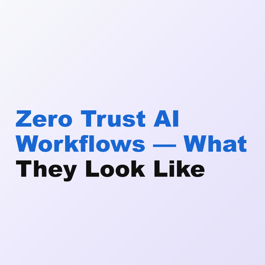 Zero Trust AI Workflows — What They Look Like